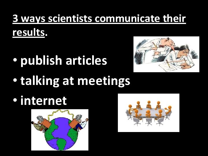 3 ways scientists communicate their results. • publish articles • talking at meetings •