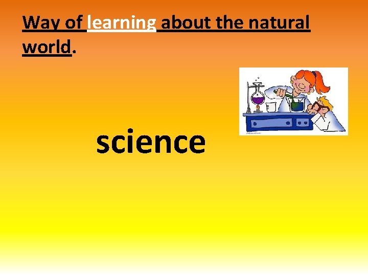 Way of learning about the natural world. science 