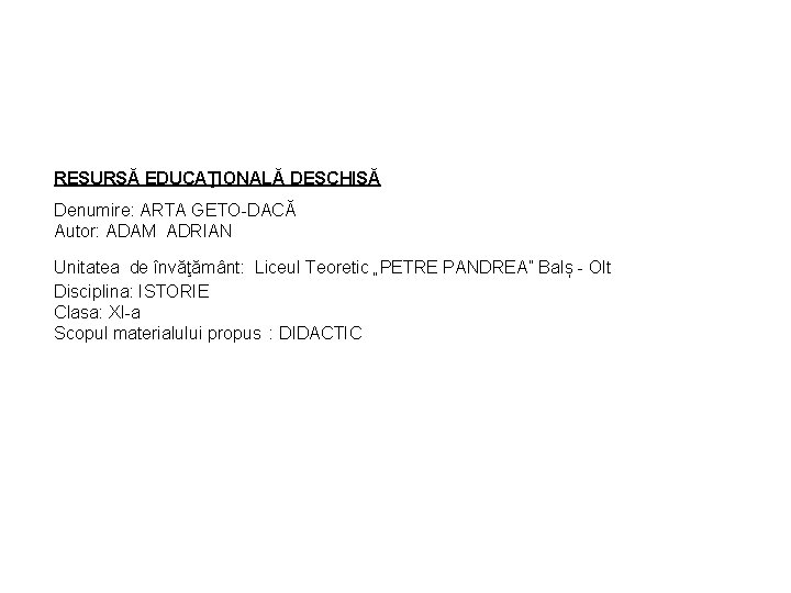 RESURSĂ EDUCAŢIONALĂ DESCHISĂ Denumire: ARTA GETO-DACĂ Autor: ADAM ADRIAN Unitatea de învăţământ: Liceul Teoretic