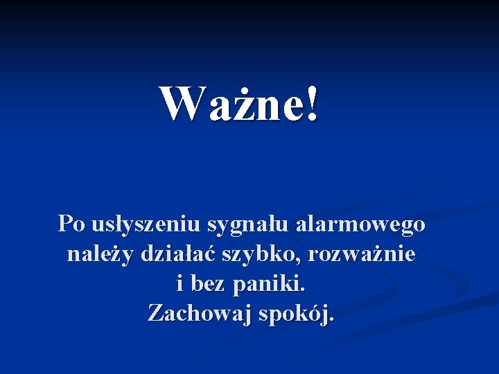 Ważne! Po usłyszeniu sygnału alarmowego należy działać szybko, rozważnie i bez paniki. Zachowaj spokój.