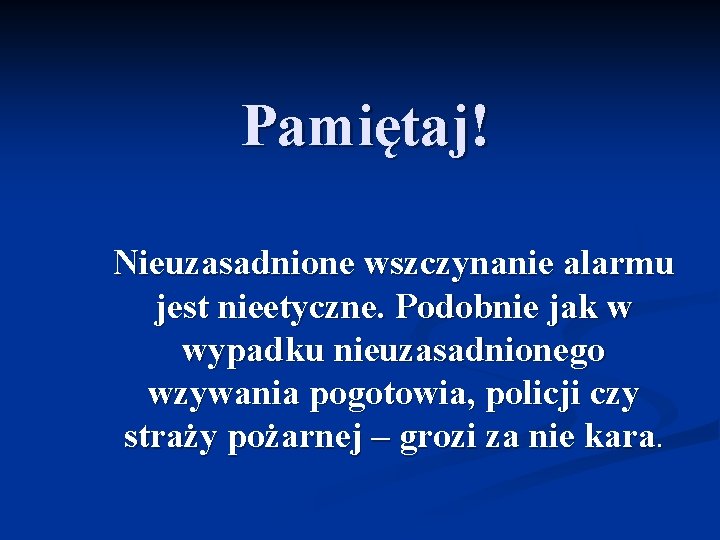 Pamiętaj! Nieuzasadnione wszczynanie alarmu jest nieetyczne. Podobnie jak w wypadku nieuzasadnionego wzywania pogotowia, policji