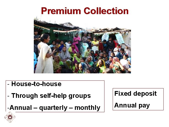 Premium Collection - House-to-house - Through self-help groups Fixed deposit -Annual – quarterly –