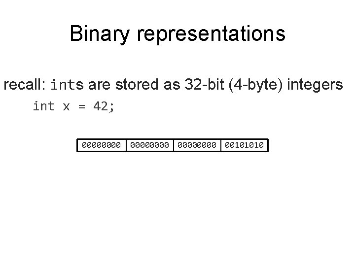 Binary representations recall: ints are stored as 32 -bit (4 -byte) integers int x