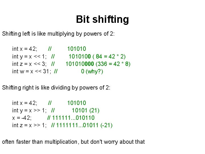 Bit shifting Shifting left is like multiplying by powers of 2: int x =