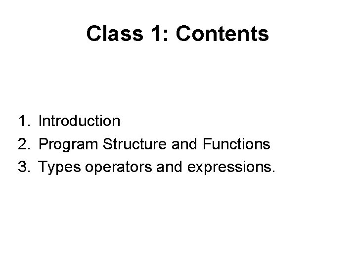 Class 1: Contents 1. Introduction 2. Program Structure and Functions 3. Types operators and