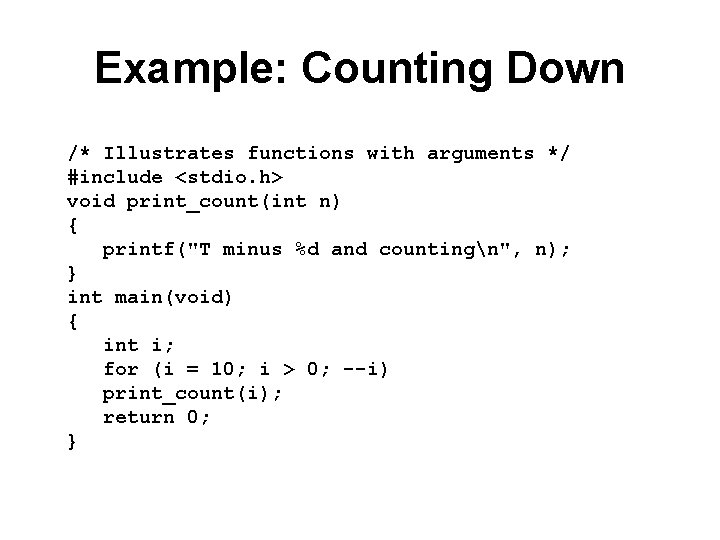 Example: Counting Down /* Illustrates functions with arguments */ #include <stdio. h> void print_count(int