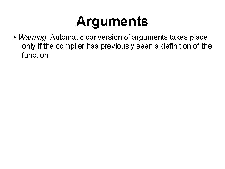 Arguments • Warning: Automatic conversion of arguments takes place only if the compiler has