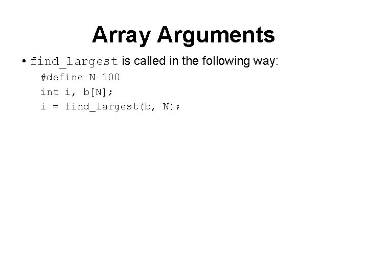Array Arguments • find_largest is called in the following way: #define N 100 int