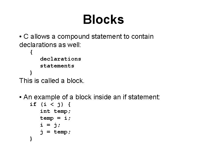 Blocks • C allows a compound statement to contain declarations as well: { declarations