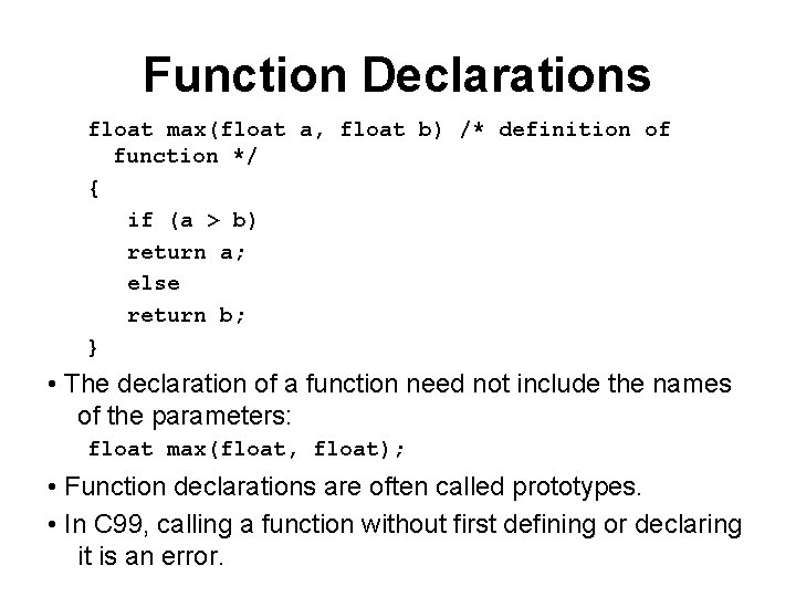 Function Declarations float max(float a, float b) /* definition of function */ { if