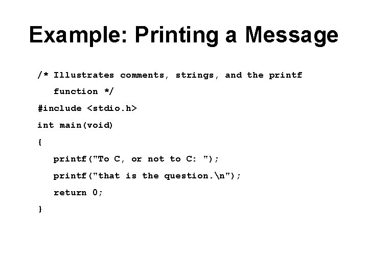 Example: Printing a Message /* Illustrates comments, strings, and the printf function */ #include