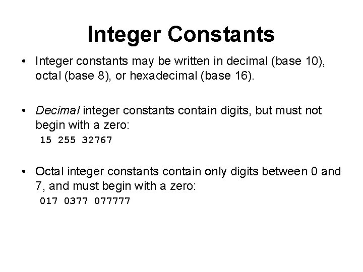 Integer Constants • Integer constants may be written in decimal (base 10), octal (base