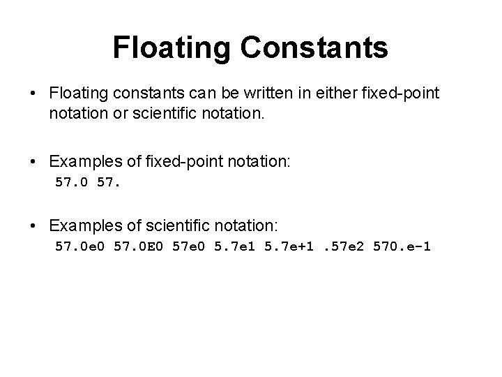 Floating Constants • Floating constants can be written in either fixed-point notation or scientific