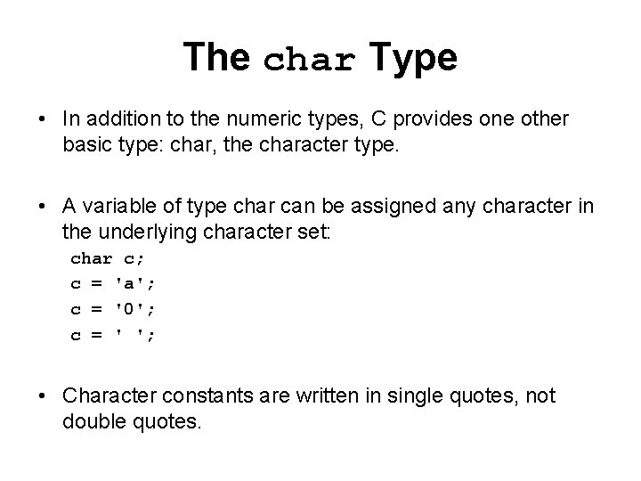 The char Type • In addition to the numeric types, C provides one other