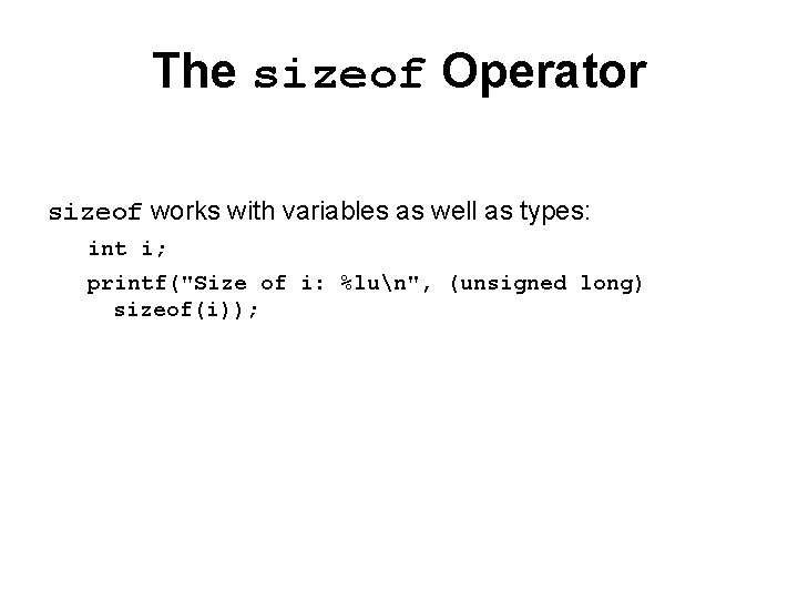 The sizeof Operator sizeof works with variables as well as types: int i; printf("Size