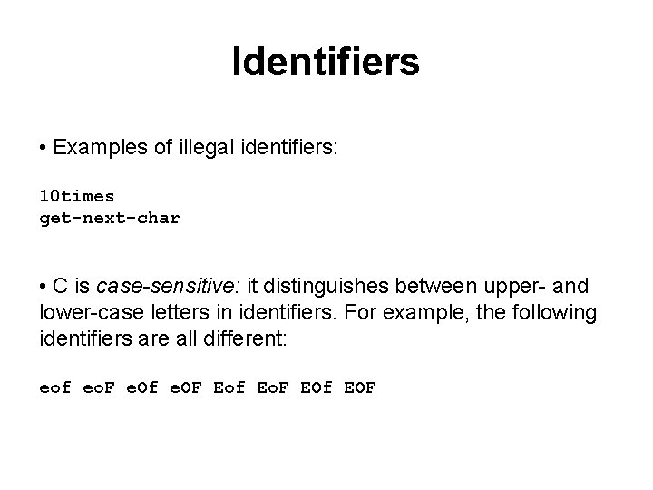 Identifiers • Examples of illegal identifiers: 10 times get-next-char • C is case-sensitive: it