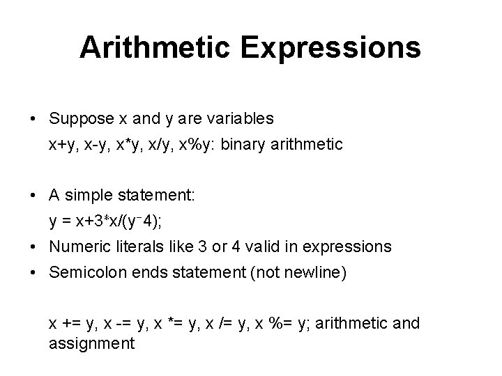 Arithmetic Expressions • Suppose x and y are variables x+y, x-y, x*y, x/y, x%y: