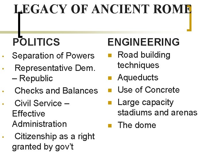 LEGACY OF ANCIENT ROME ENGINEERING n Road building Separation of Powers GOVERNMENT POLITICS •