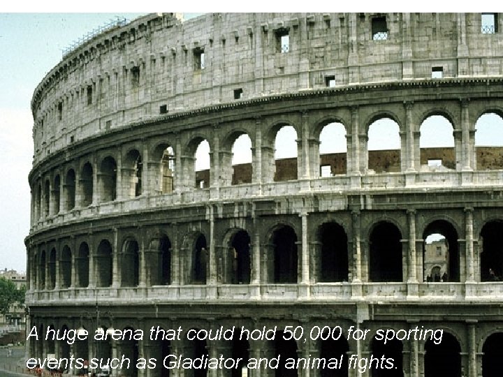 A huge arena that could hold 50, 000 for sporting events such as Gladiator