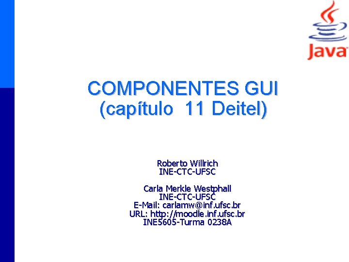 COMPONENTES GUI (capítulo 11 Deitel) Roberto Willrich INE-CTC-UFSC Carla Merkle Westphall INE-CTC-UFSC E-Mail: carlamw@inf.