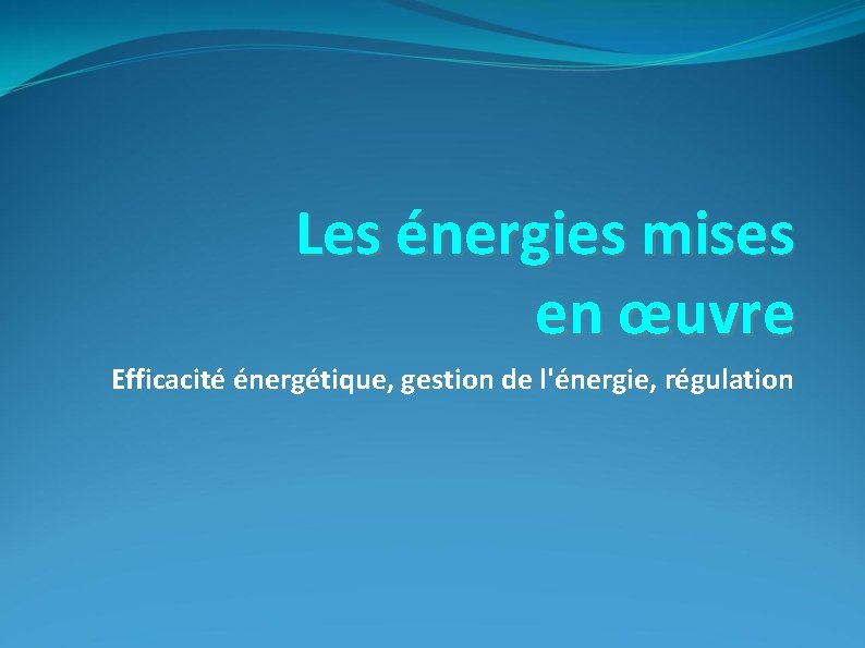 Les énergies mises en œuvre Efficacité énergétique, gestion de l'énergie, régulation 