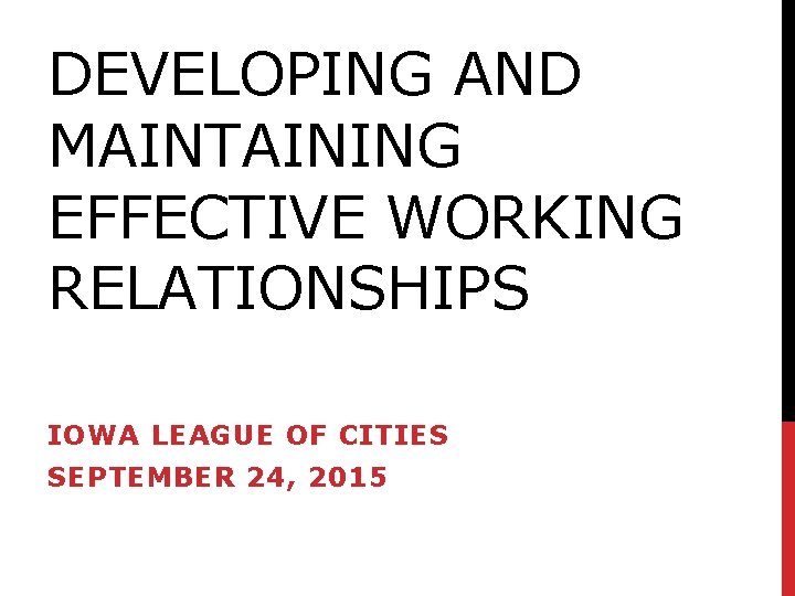 DEVELOPING AND MAINTAINING EFFECTIVE WORKING RELATIONSHIPS IOWA LEAGUE OF CITIES SEPTEMBER 24, 2015 