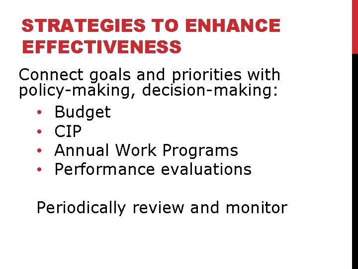 STRATEGIES TO ENHANCE EFFECTIVENESS Connect goals and priorities with policy-making, decision-making: • Budget •