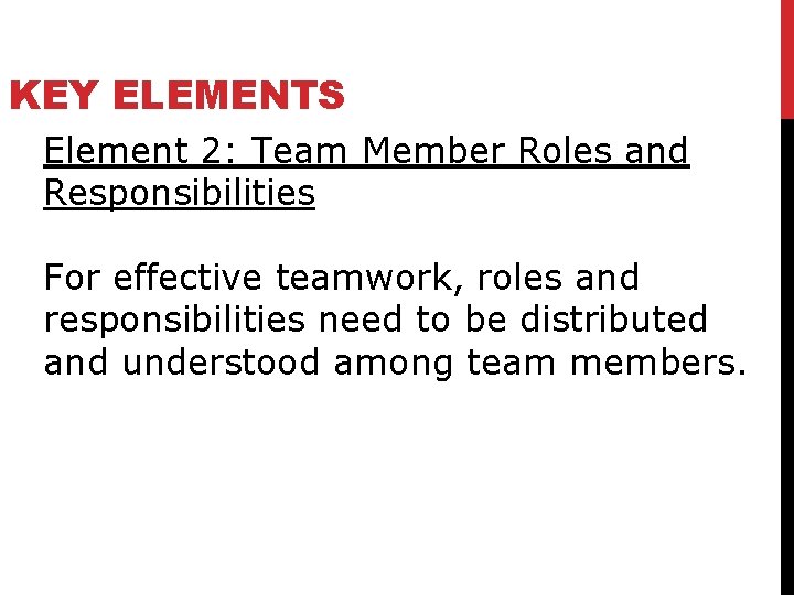 KEY ELEMENTS Element 2: Team Member Roles and Responsibilities For effective teamwork, roles and
