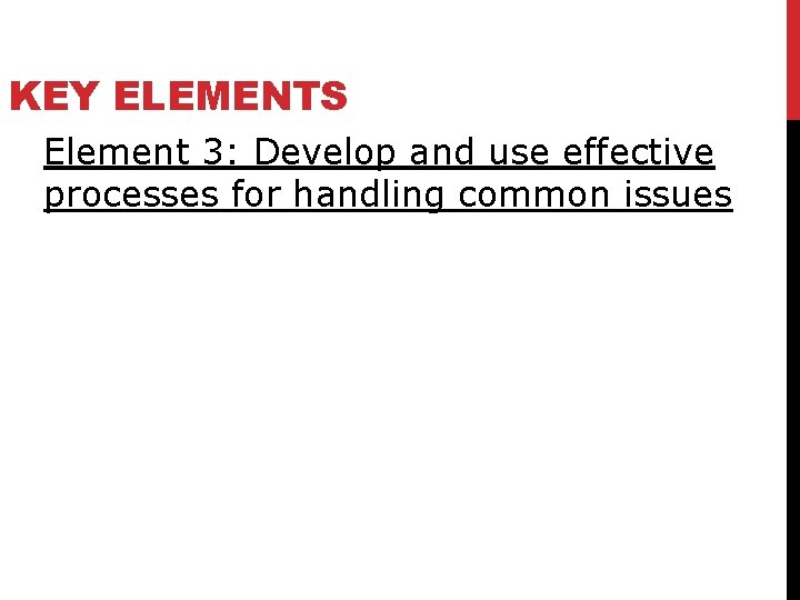 KEY ELEMENTS Element 3: Develop and use effective processes for handling common issues 