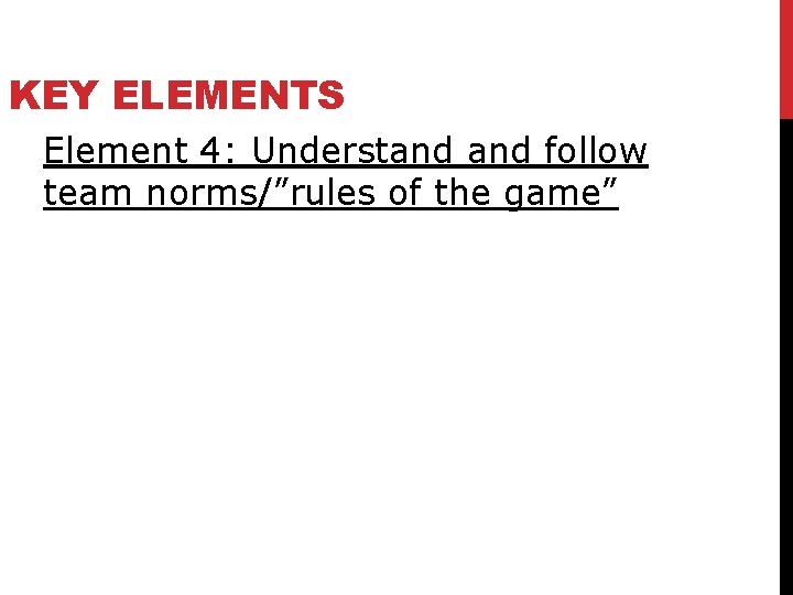 KEY ELEMENTS Element 4: Understand follow team norms/”rules of the game” 