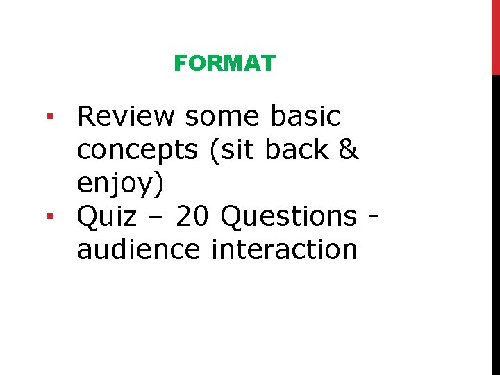 FORMAT • Review some basic concepts (sit back & enjoy) • Quiz – 20