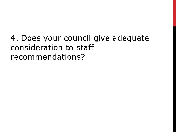 4. Does your council give adequate consideration to staff recommendations? 
