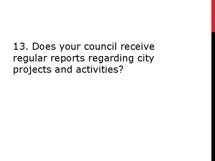 13. Does your council receive regular reports regarding city projects and activities? 