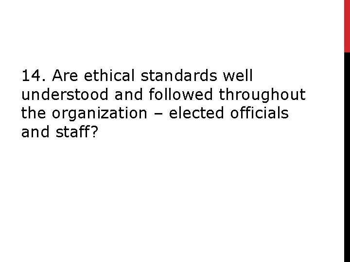 14. Are ethical standards well understood and followed throughout the organization – elected officials