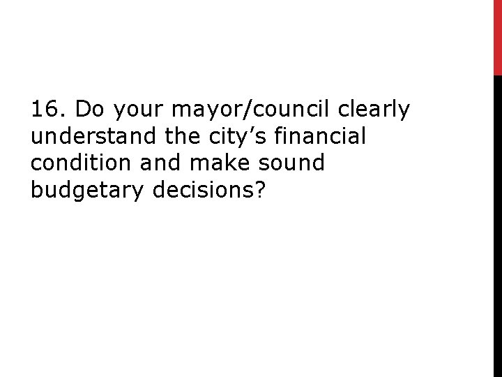 16. Do your mayor/council clearly understand the city’s financial condition and make sound budgetary