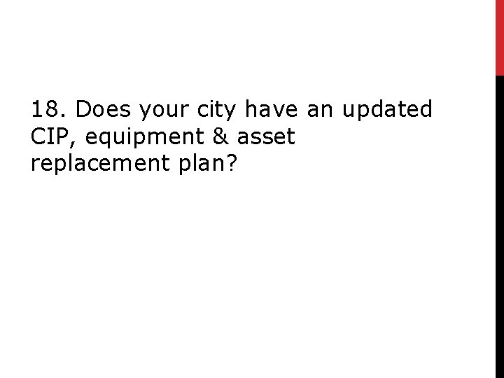 18. Does your city have an updated CIP, equipment & asset replacement plan? 