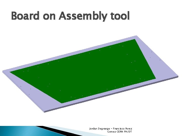 Board on Assembly tool Jordan Degrange - Francisco Perez Gomez CERN PH/DT 