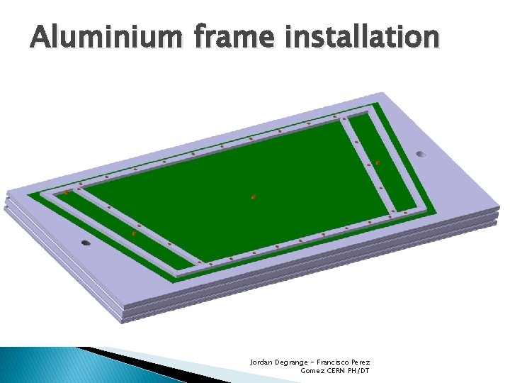 Aluminium frame installation Jordan Degrange - Francisco Perez Gomez CERN PH/DT 