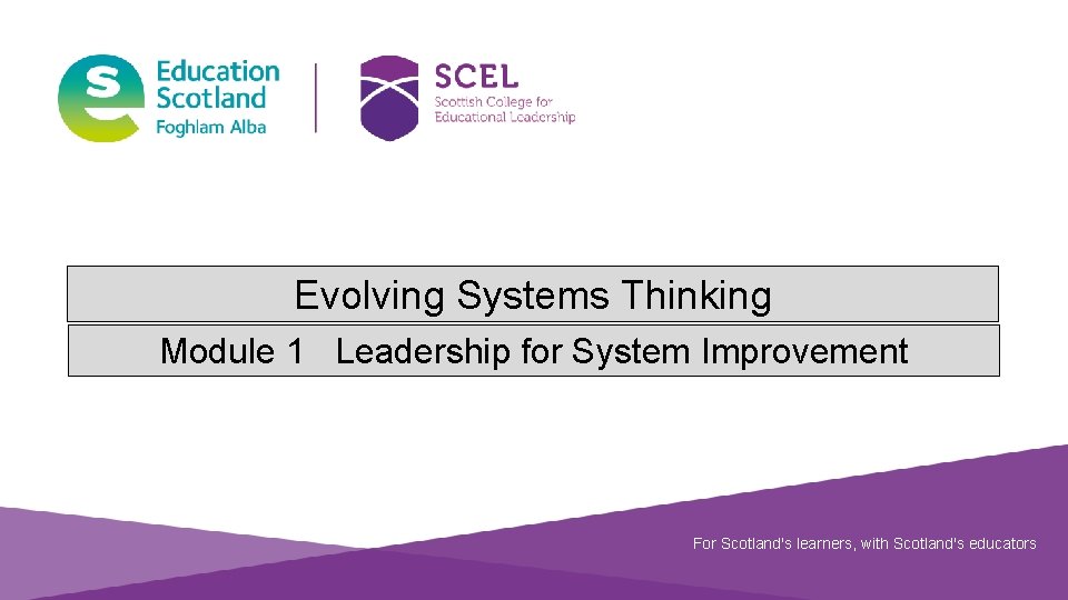 Evolving Systems Thinking Module 1 Leadership for System Improvement For Scotland's learners, with Scotland's
