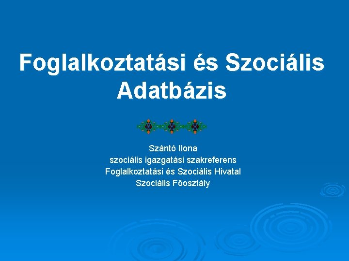 Foglalkoztatási és Szociális Adatbázis Szántó Ilona szociális igazgatási szakreferens Foglalkoztatási és Szociális Hivatal Szociális