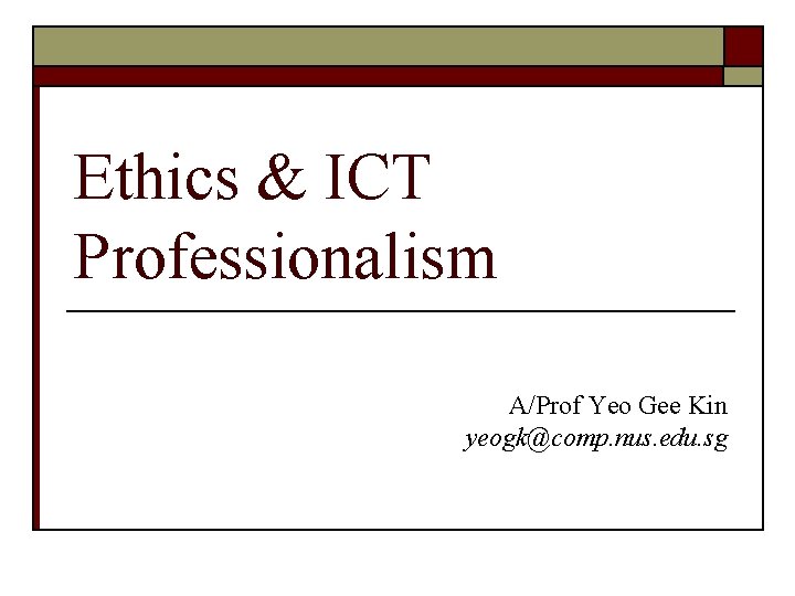 Ethics & ICT Professionalism A/Prof Yeo Gee Kin yeogk@comp. nus. edu. sg 