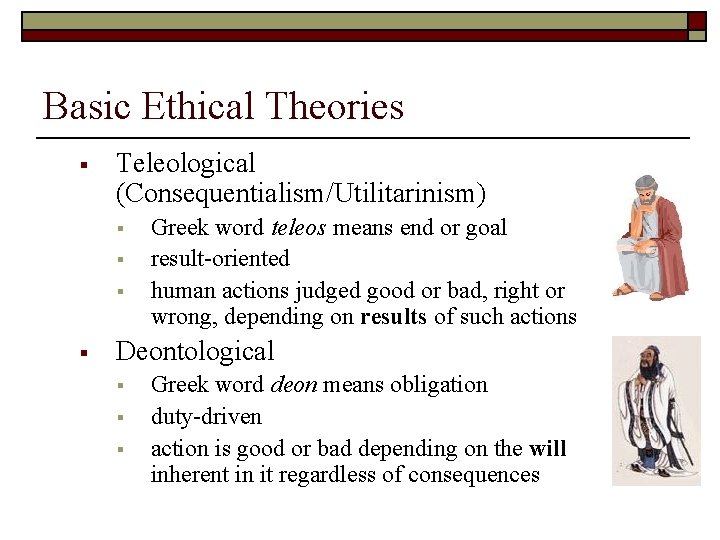 Basic Ethical Theories § Teleological (Consequentialism/Utilitarinism) § § Greek word teleos means end or
