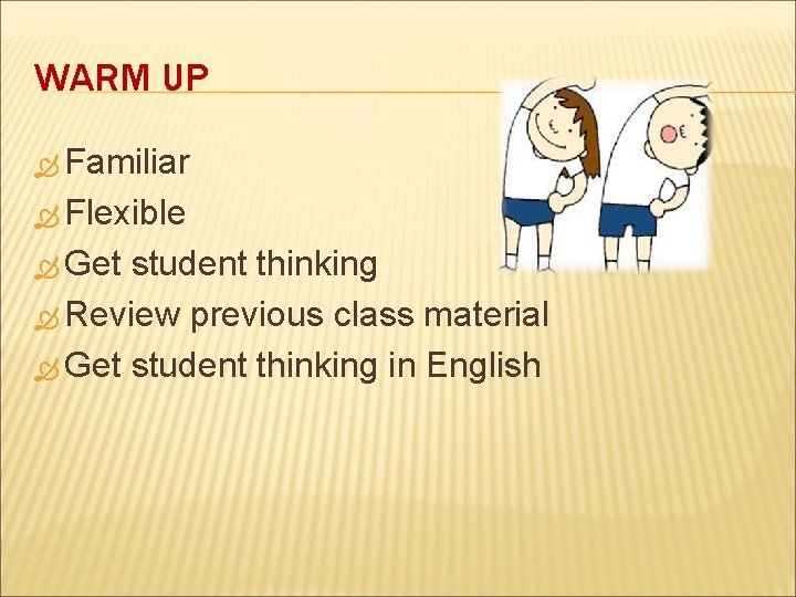 WARM UP Familiar Flexible Get student thinking Review previous class material Get student thinking