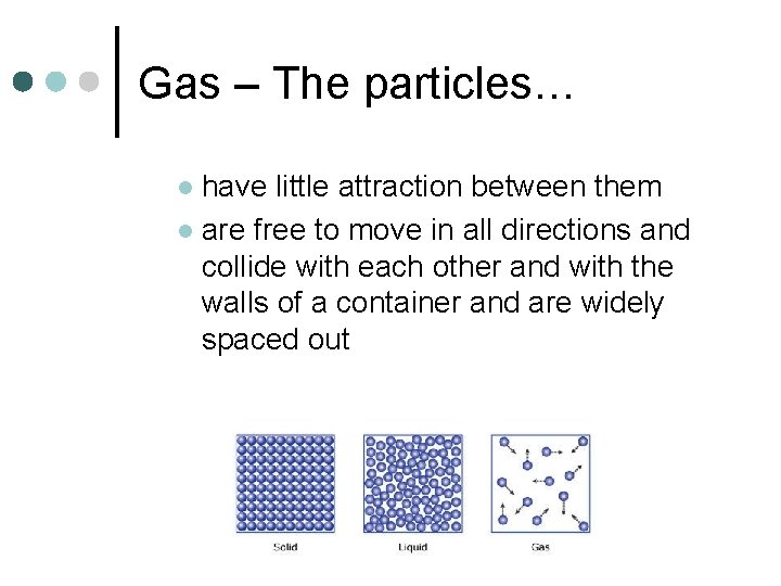 Gas – The particles… have little attraction between them l are free to move