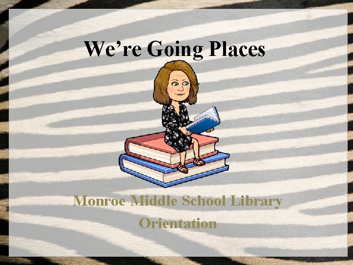 We’re Going Places Monroe Middle School Library Orientation 