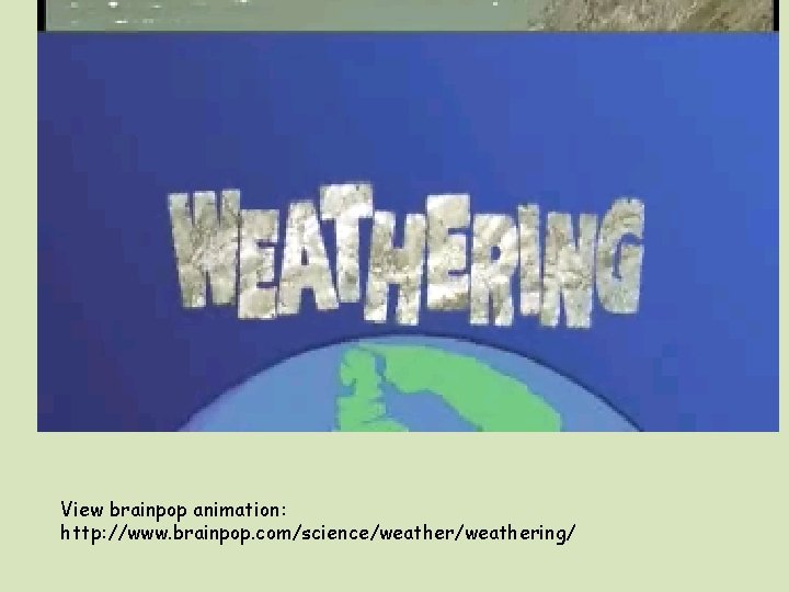 View brainpop animation: http: //www. brainpop. com/science/weathering/ 
