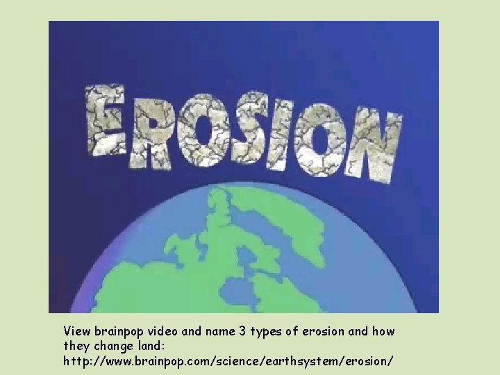 View brainpop video and name 3 types of erosion and how they change land: