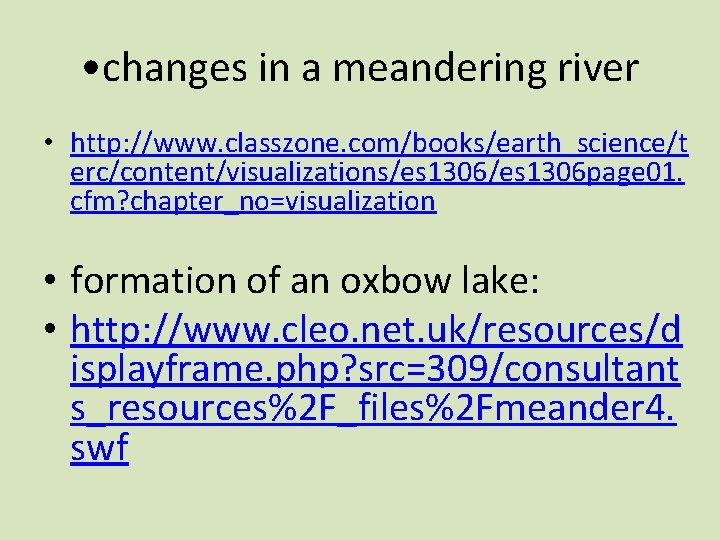  • changes in a meandering river • http: //www. classzone. com/books/earth_science/t erc/content/visualizations/es 1306