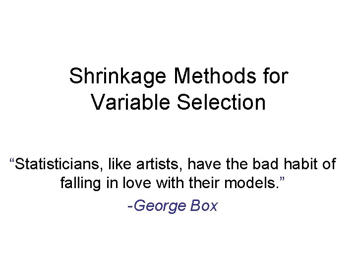 Shrinkage Methods for Variable Selection “Statisticians, like artists, have the bad habit of falling