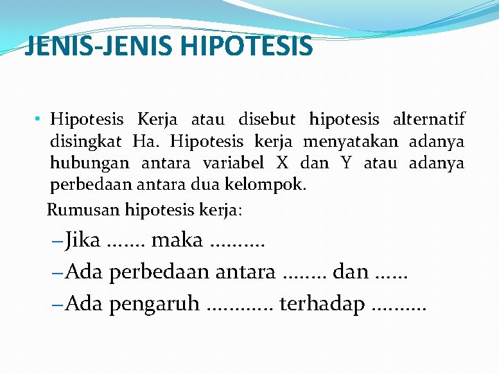 JENIS-JENIS HIPOTESIS • Hipotesis Kerja atau disebut hipotesis alternatif disingkat Ha. Hipotesis kerja menyatakan